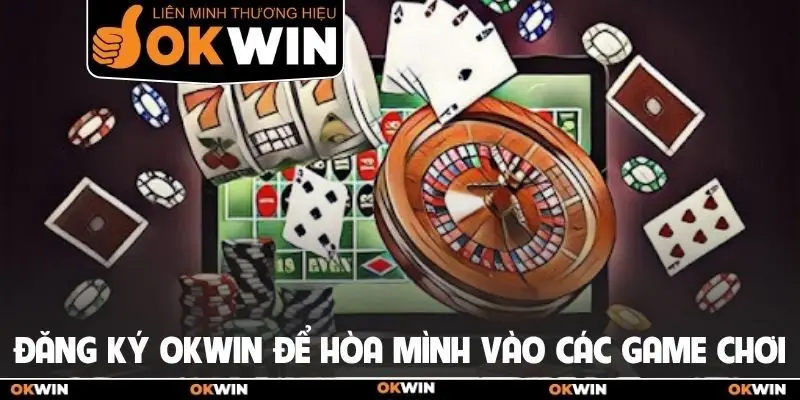 Đăng ký Okwin để hòa mình vào các game chơi