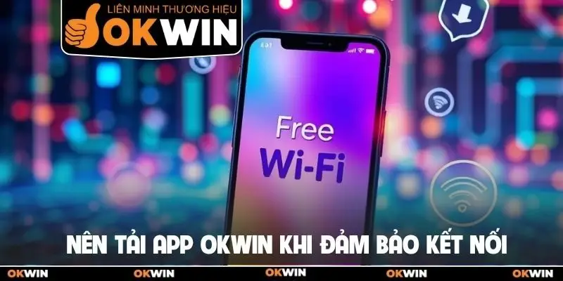 Nên tải app Okwin khi đảm bảo kết nối