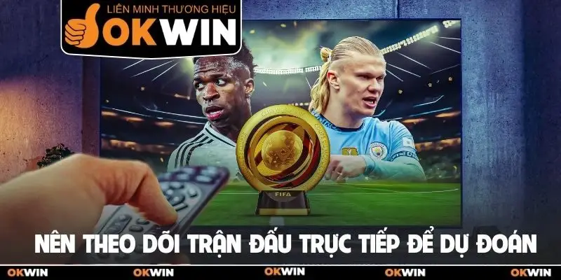Nên theo dõi trận đấu trực tiếp để dự đoán