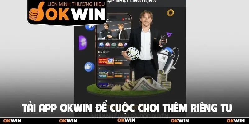 Tải app Okwin để cuộc chơi thêm riêng tư